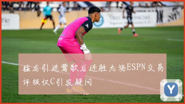 猛龙引进莺歌后连胜九场ESPN交易评级仅C引发疑问