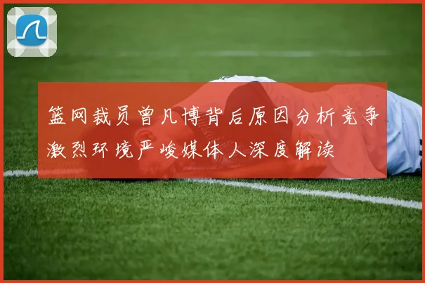 篮网裁员曾凡博背后原因分析竞争激烈环境严峻媒体人深度解读