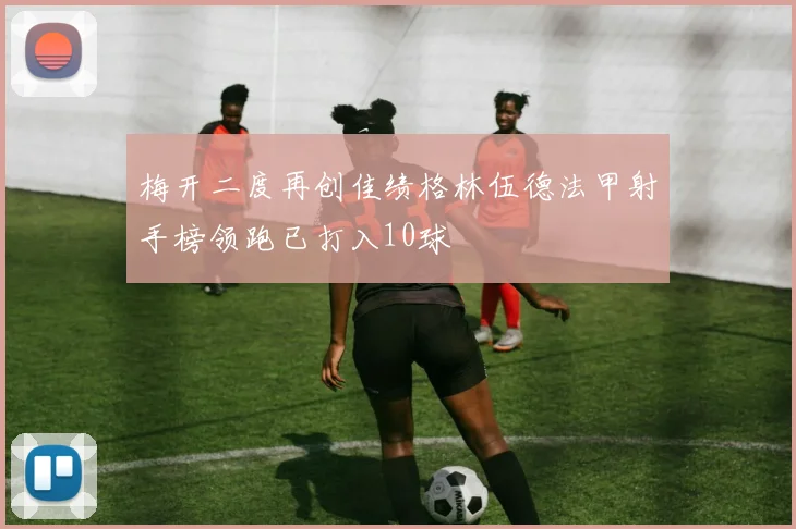 梅开二度再创佳绩格林伍德法甲射手榜领跑已打入10球
