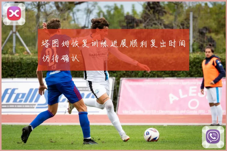 塔图姆恢复训练进展顺利复出时间仍待确认