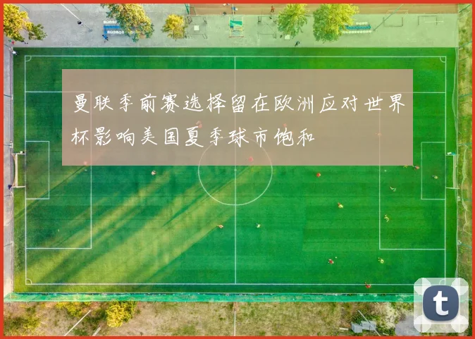 曼联季前赛选择留在欧洲应对世界杯影响美国夏季球市饱和