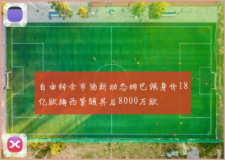 自由转会市场新动态姆巴佩身价18亿欧梅西紧随其后8000万欧