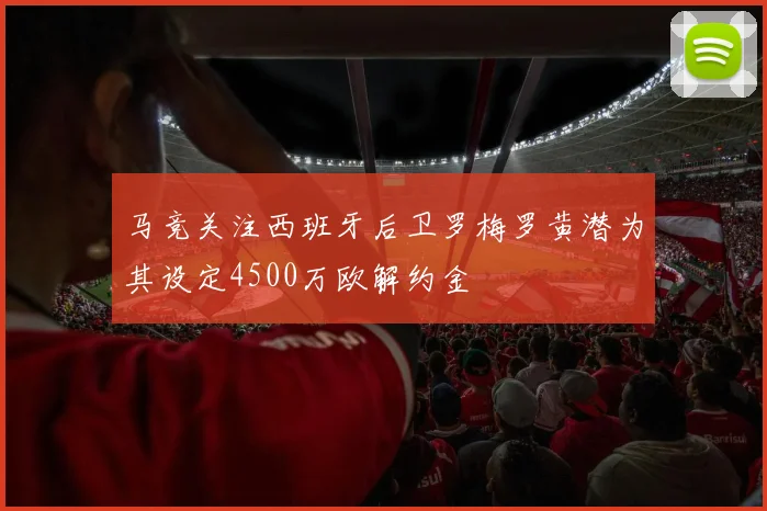 马竞关注西班牙后卫罗梅罗黄潜为其设定4500万欧解约金