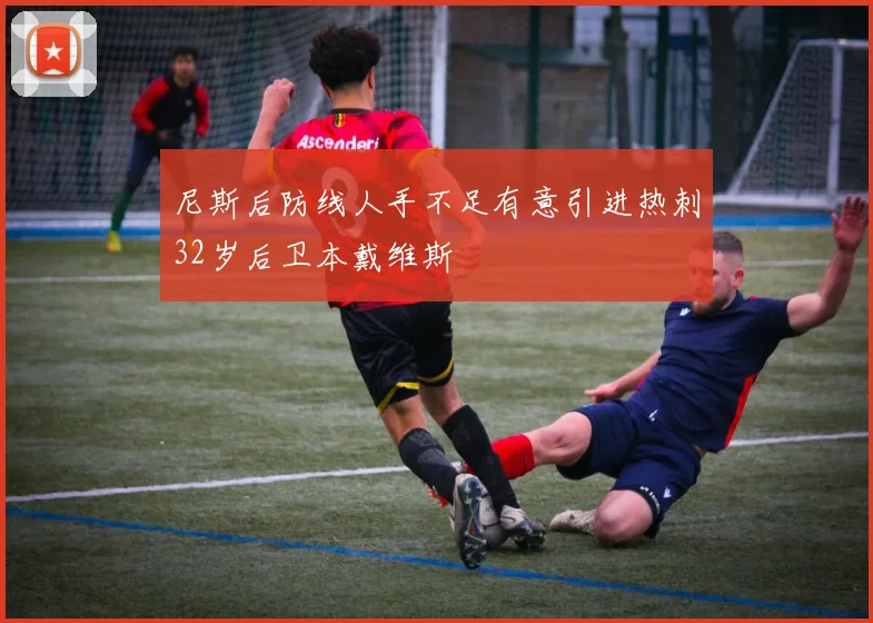 尼斯后防线人手不足有意引进热刺32岁后卫本戴维斯