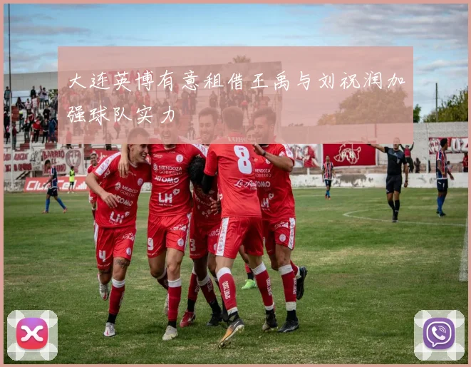 大连英博有意租借王禹与刘祝润加强球队实力