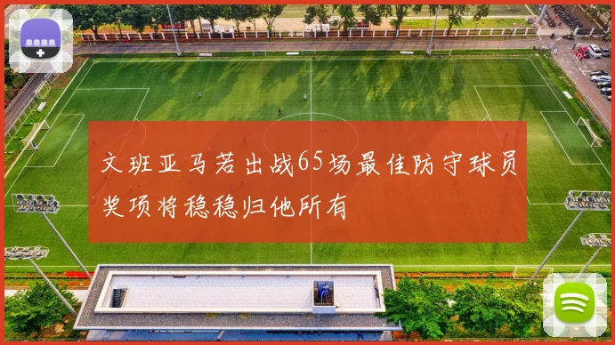 文班亚马若出战65场最佳防守球员奖项将稳稳归他所有