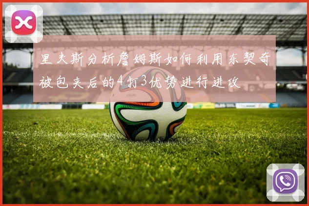 里夫斯分析詹姆斯如何利用东契奇被包夹后的4打3优势进行进攻