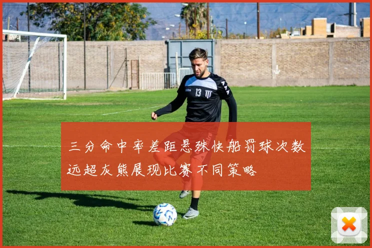 三分命中率差距悬殊快船罚球次数远超灰熊展现比赛不同策略