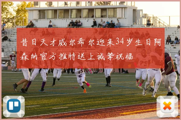 昔日天才威尔希尔迎来34岁生日阿森纳官方推特送上诚挚祝福