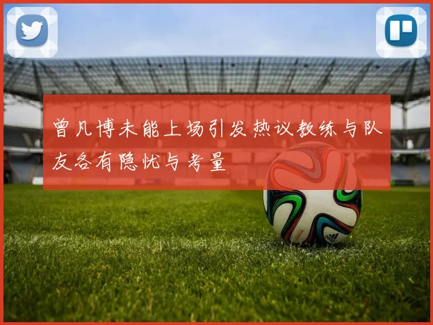 曾凡博未能上场引发热议教练与队友各有隐忧与考量